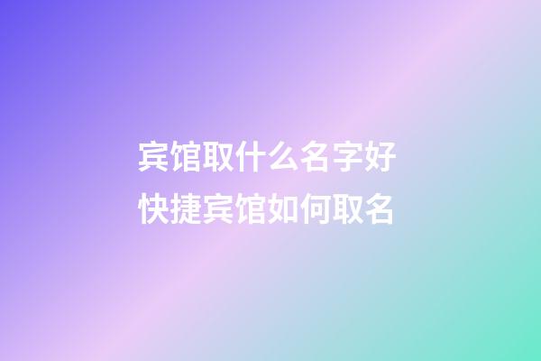 宾馆取什么名字好 快捷宾馆如何取名-第1张-店铺起名-玄机派